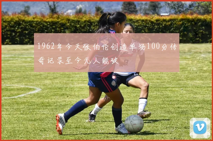 1962年今天张伯伦创造单场100分传奇记录至今无人能破