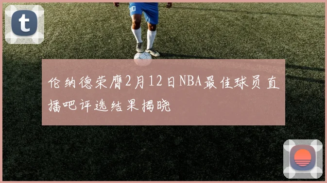 伦纳德荣膺2月12日NBA最佳球员直播吧评选结果揭晓