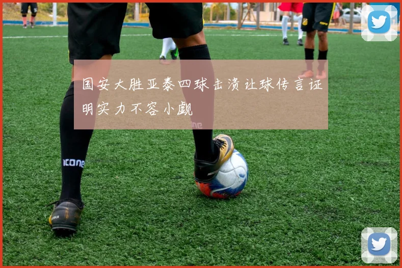 国安大胜亚泰四球击溃让球传言证明实力不容小觑