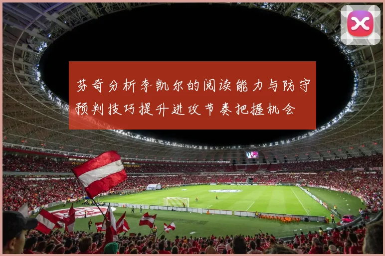 芬奇分析李凯尔的阅读能力与防守预判技巧提升进攻节奏把握机会