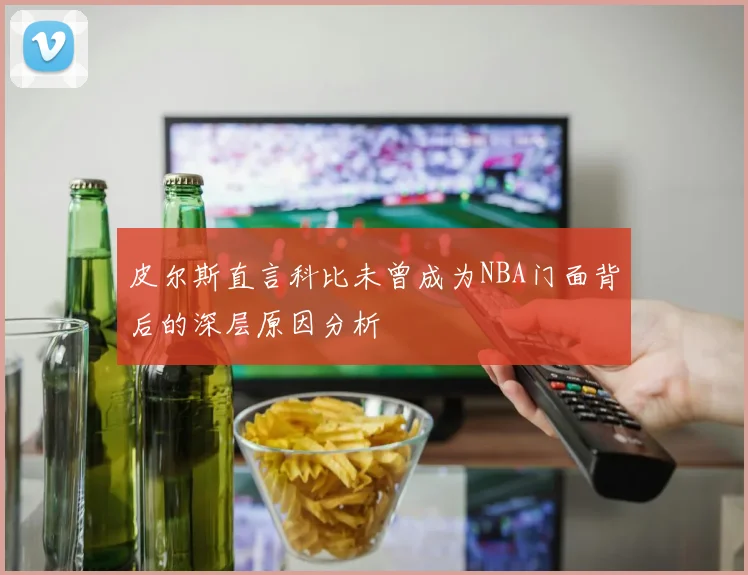 皮尔斯直言科比未曾成为NBA门面背后的深层原因分析