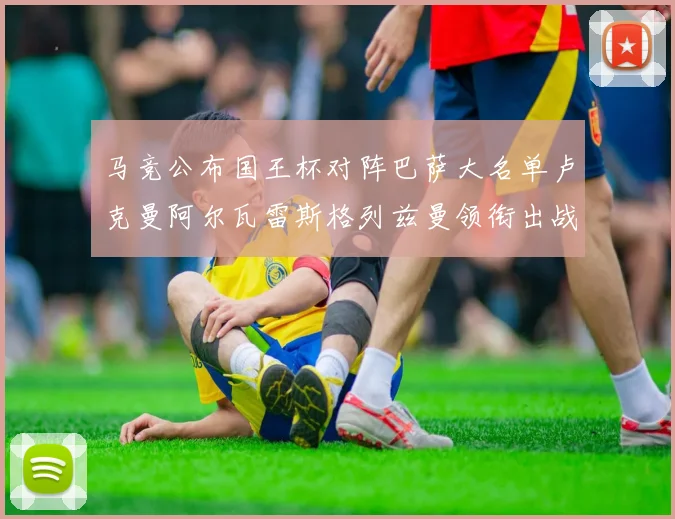 马竞公布国王杯对阵巴萨大名单卢克曼阿尔瓦雷斯格列兹曼领衔出战