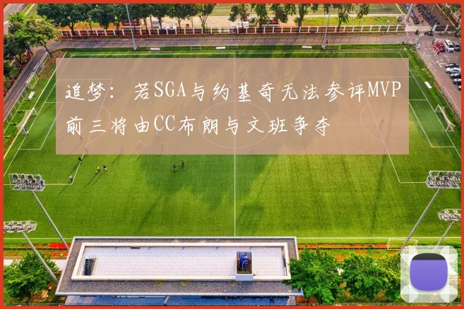 追梦：若SGA与约基奇无法参评MVP前三将由CC布朗与文班争夺