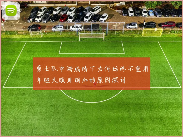 勇士队中游成绩下为何始终不重用年轻天赋库明加的原因探讨
