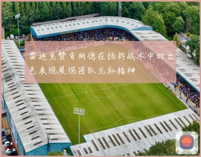 雷迪克赞肯纳德在挡拆战术中的出色表现展现团队无私精神