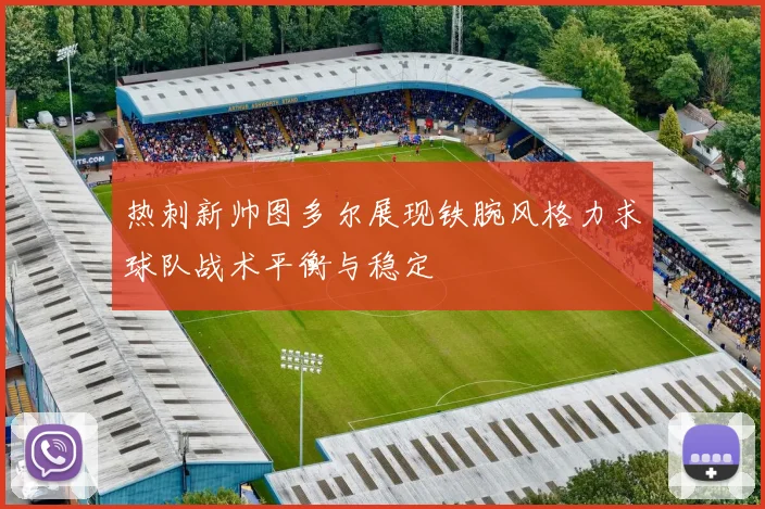 热刺新帅图多尔展现铁腕风格力求球队战术平衡与稳定