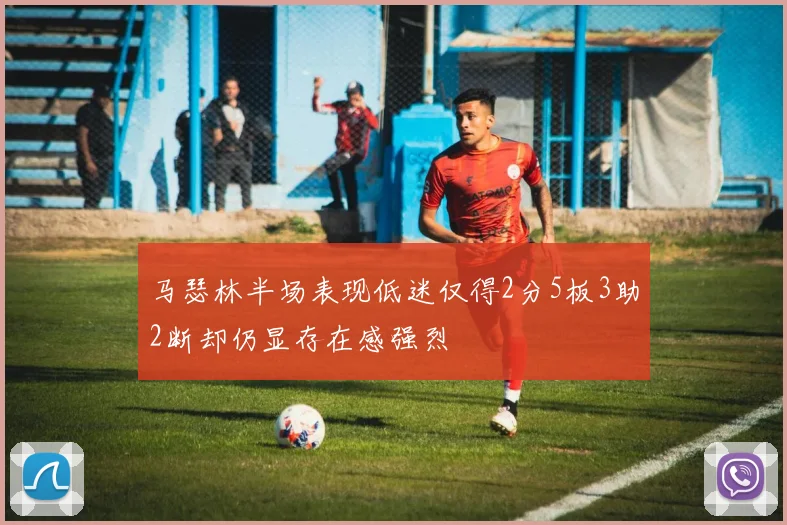 马瑟林半场表现低迷仅得2分5板3助2断却仍显存在感强烈