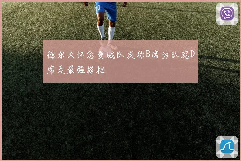 德尔夫怀念曼城队友称B席为队宠D席是最强搭档