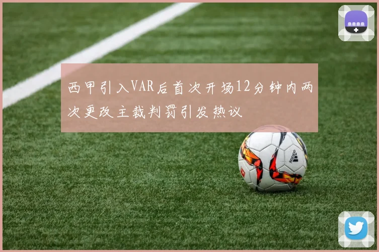 西甲引入VAR后首次开场12分钟内两次更改主裁判罚引发热议