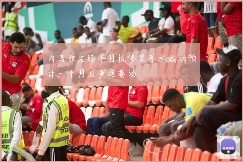 内马尔左膝半月板修复手术成功预计一个月后重返赛场