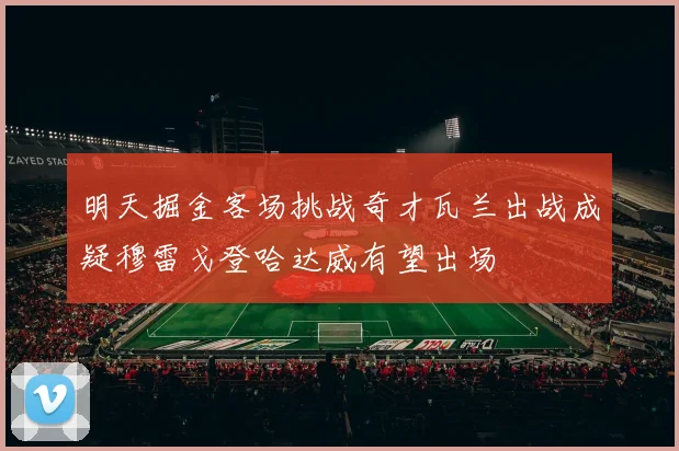 明天掘金客场挑战奇才瓦兰出战成疑穆雷戈登哈达威有望出场