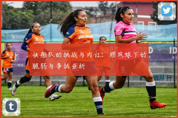 快船队的挑战与内讧：顺风球下的脆弱与争执分析