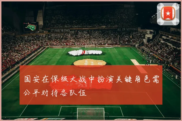 国安在保级大战中扮演关键角色需公平对待各队伍