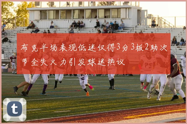 布克半场表现低迷仅得3分3板2助次节全失火力引发球迷热议