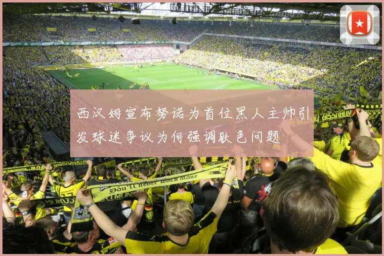 西汉姆宣布努诺为首位黑人主帅引发球迷争议为何强调肤色问题