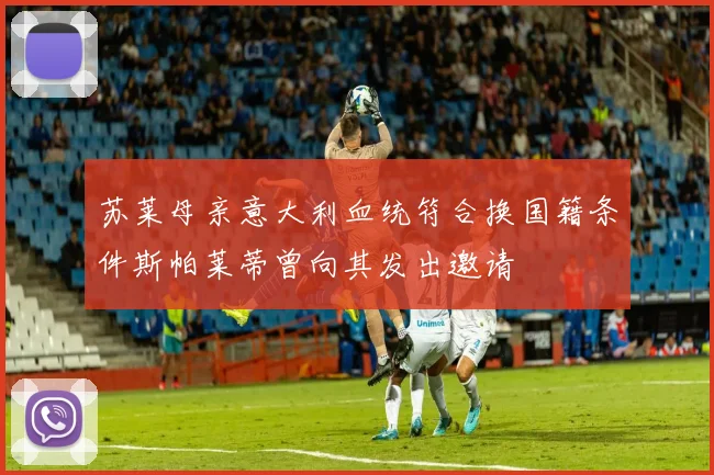 苏莱母亲意大利血统符合换国籍条件斯帕莱蒂曾向其发出邀请