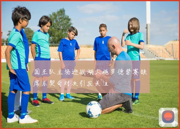 国王队主场迎战湖人施罗德禁赛缺席东契奇对决引发关注